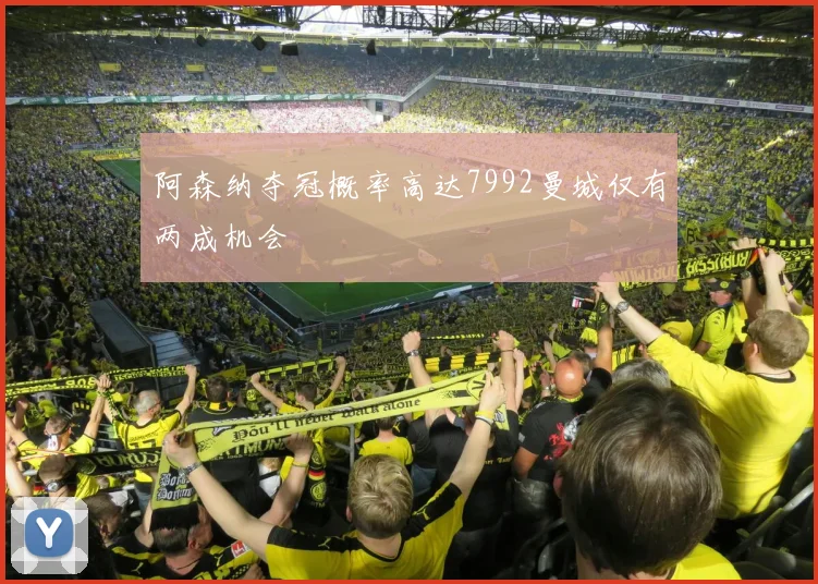 阿森纳夺冠概率高达7992曼城仅有两成机会