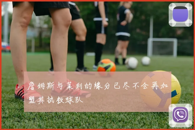 詹姆斯与莱利的缘分已尽不会再加盟其执教球队