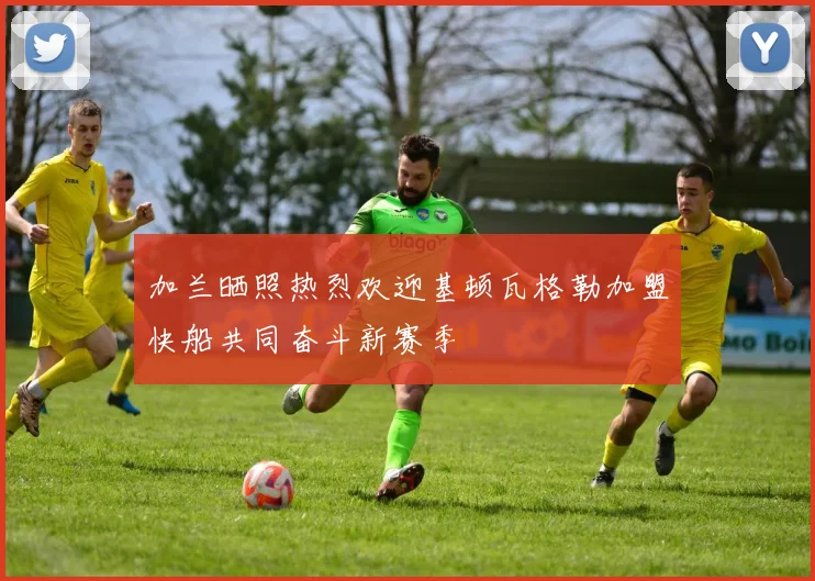 加兰晒照热烈欢迎基顿瓦格勒加盟快船共同奋斗新赛季
