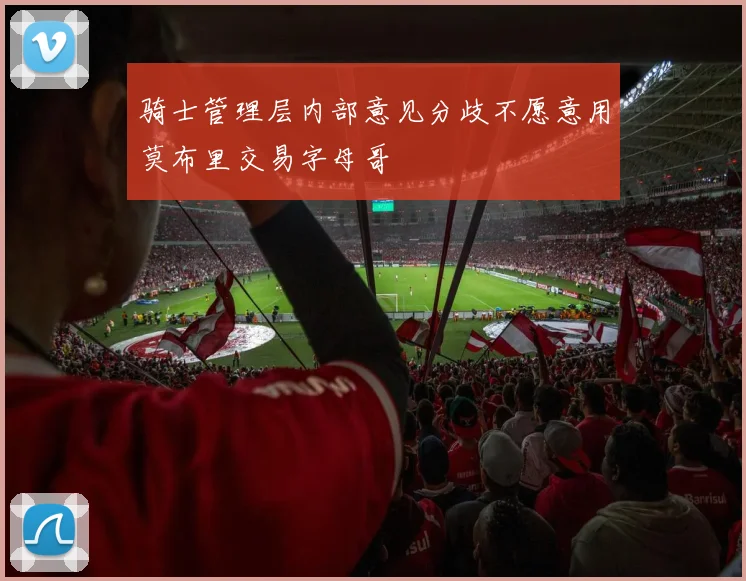 骑士管理层内部意见分歧不愿意用莫布里交易字母哥