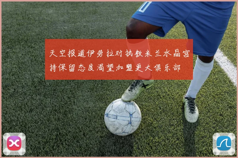 天空报道伊劳拉对执教米兰水晶宫持保留态度渴望加盟更大俱乐部