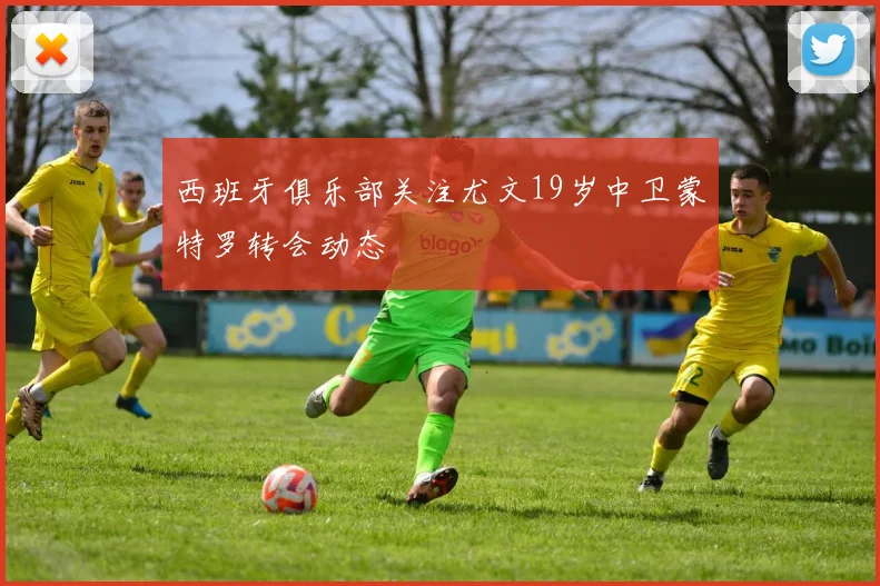 西班牙俱乐部关注尤文19岁中卫蒙特罗转会动态