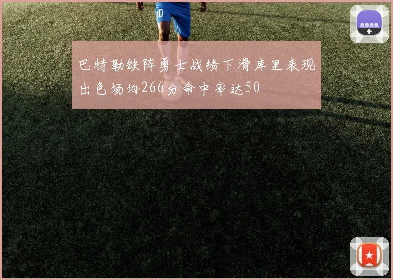 巴特勒缺阵勇士战绩下滑库里表现出色场均266分命中率达50