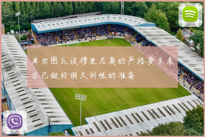 库尔图瓦谈穆里尼奥的严格要求表示已做好明天训练的准备