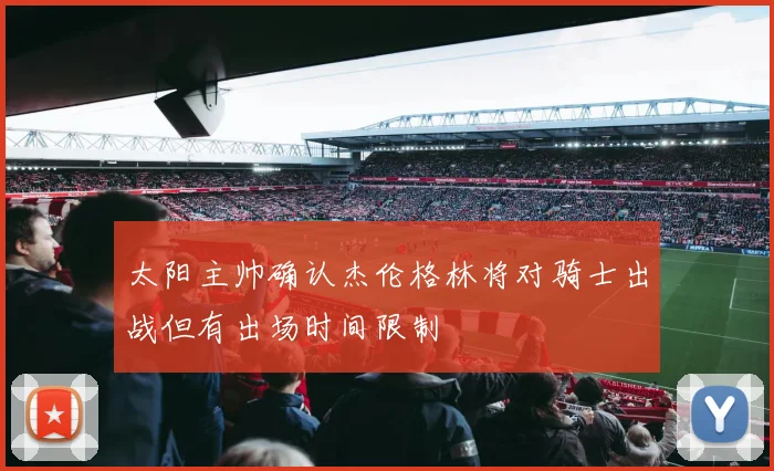 太阳主帅确认杰伦格林将对骑士出战但有出场时间限制