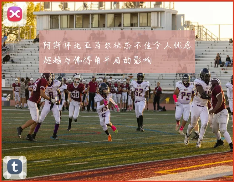 阿斯评论亚马尔状态不佳令人忧虑超越与佛得角平局的影响