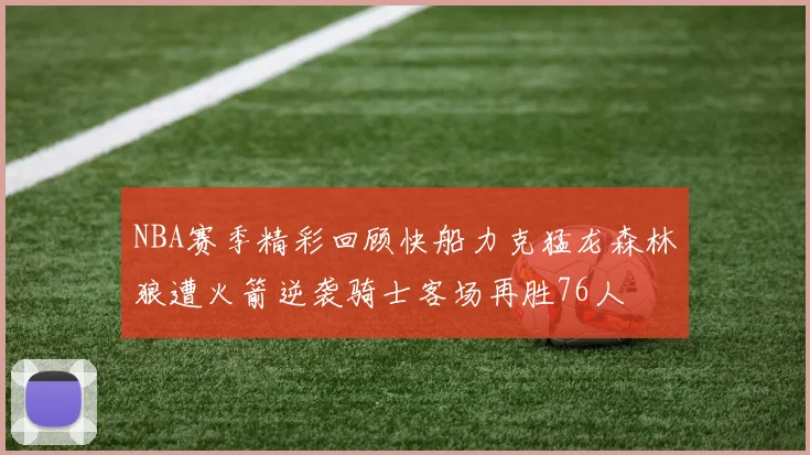 NBA赛季精彩回顾快船力克猛龙森林狼遭火箭逆袭骑士客场再胜76人