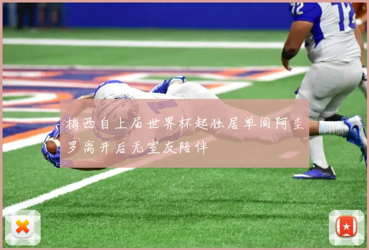 梅西自上届世界杯起独居单间阿圭罗离开后无室友陪伴
