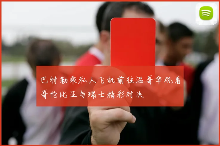 巴特勒乘私人飞机前往温哥华观看哥伦比亚与瑞士精彩对决