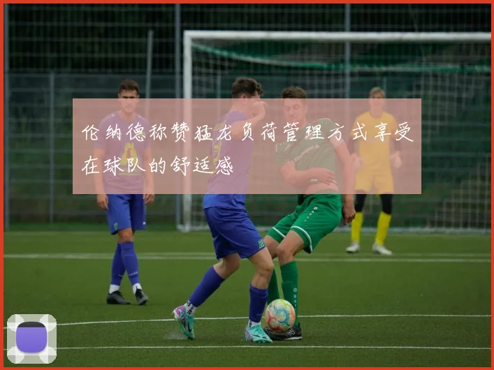 伦纳德称赞猛龙负荷管理方式享受在球队的舒适感